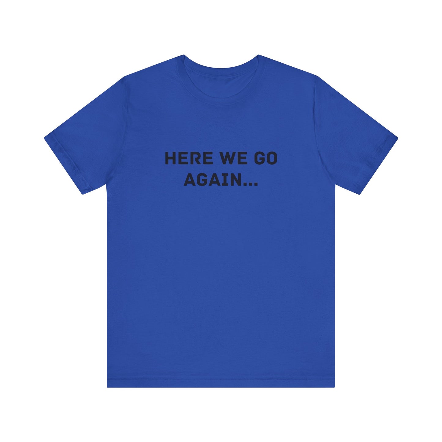 Here We Go Again, Funny Unisex T-Shirt | Casual Wear, Gift for Friends, Humor Shirt, Everyday Clothing