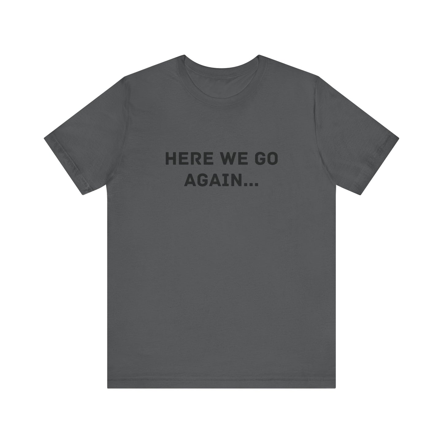 Here We Go Again, Funny Unisex T-Shirt | Casual Wear, Gift for Friends, Humor Shirt, Everyday Clothing