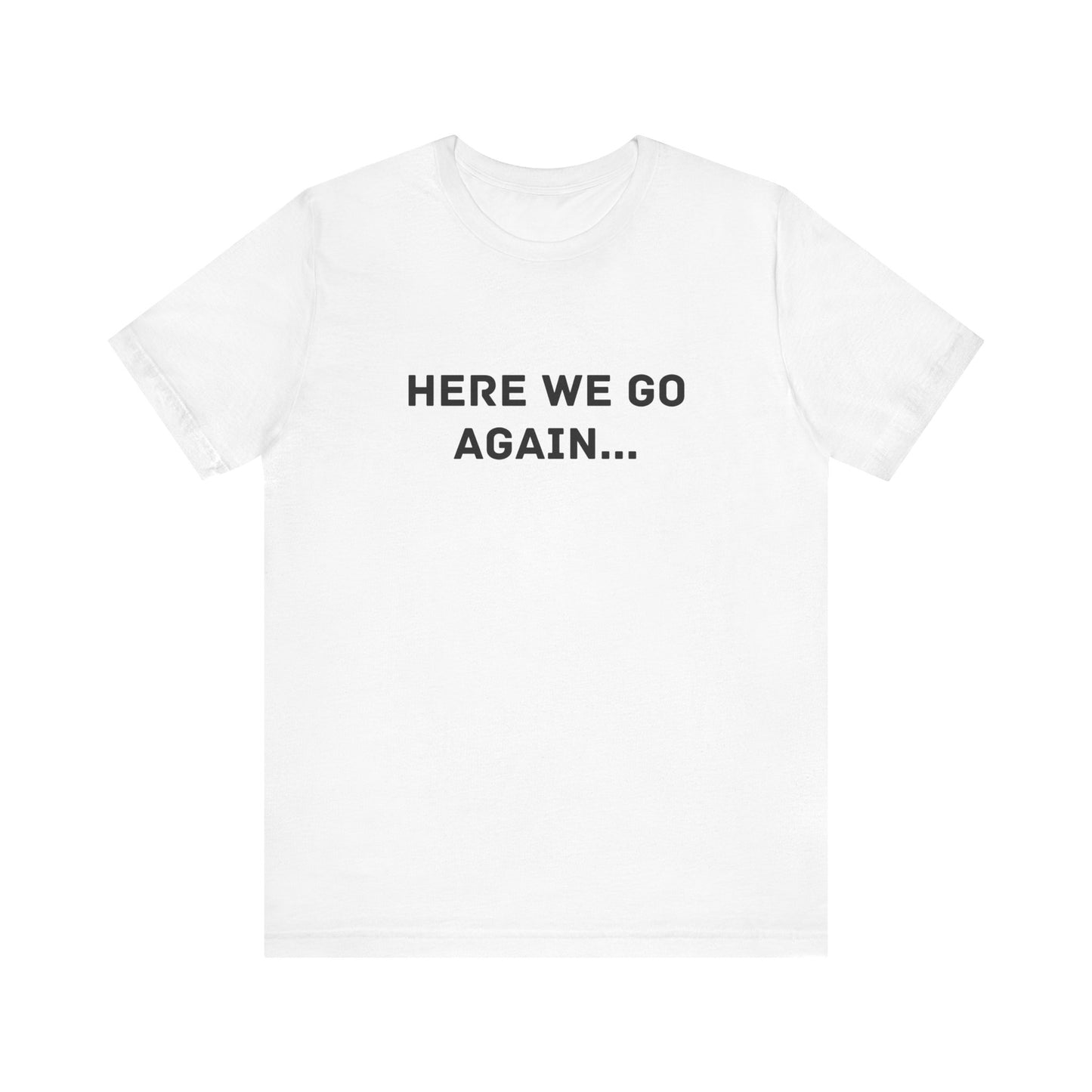 Here We Go Again, Funny Unisex T-Shirt | Casual Wear, Gift for Friends, Humor Shirt, Everyday Clothing