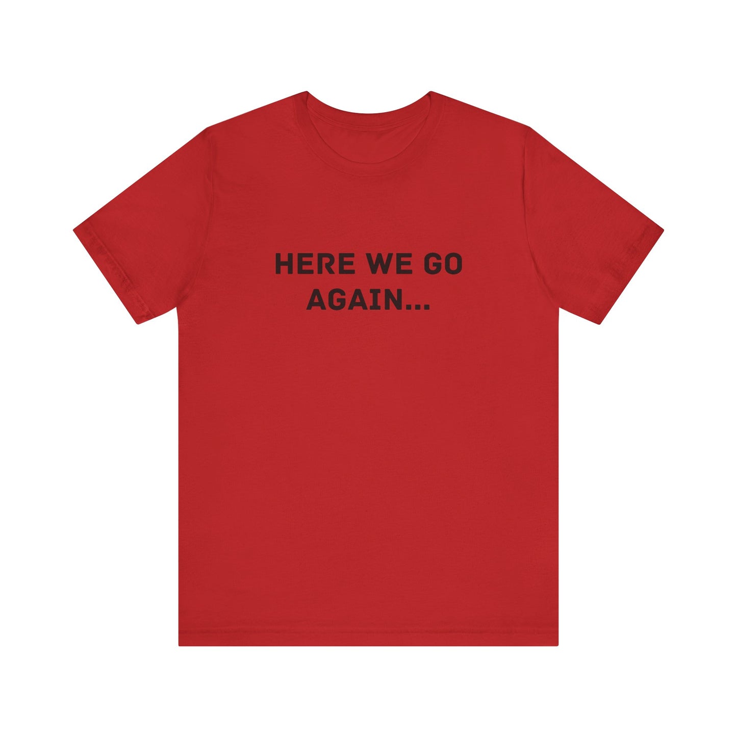 Here We Go Again, Funny Unisex T-Shirt | Casual Wear, Gift for Friends, Humor Shirt, Everyday Clothing