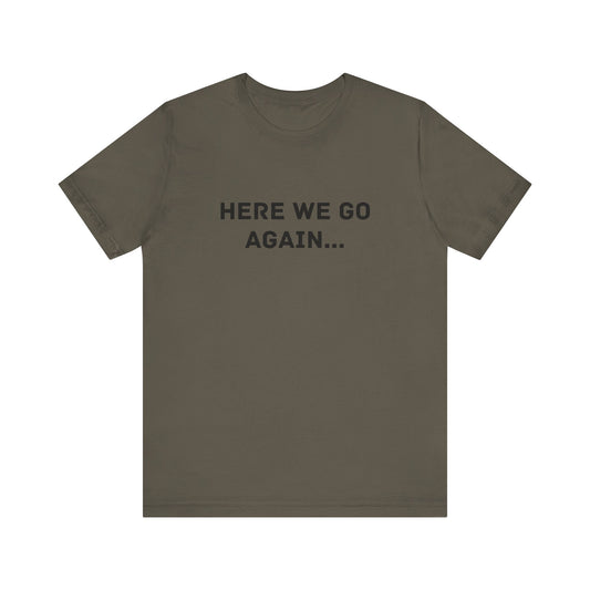 Here We Go Again, Funny Unisex T-Shirt | Casual Wear, Gift for Friends, Humor Shirt, Everyday Clothing